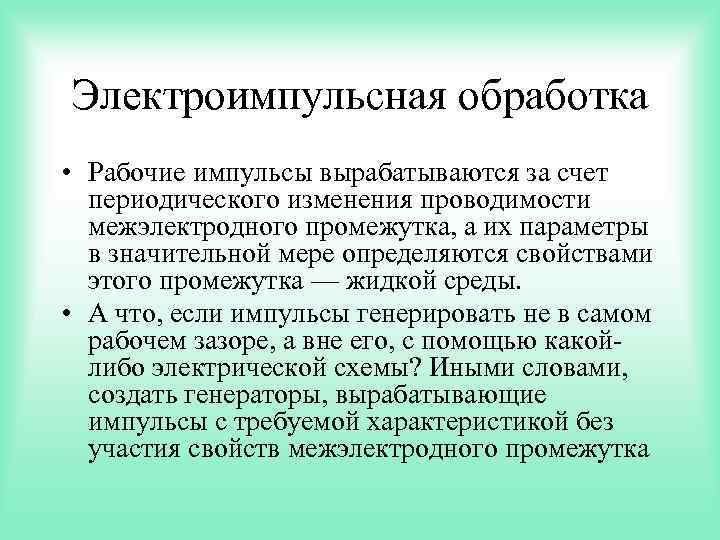 Электроимпульсная обработка • Рабочие импульсы вырабатываются за счет периодического изменения проводимости межэлектродного промежутка, а
