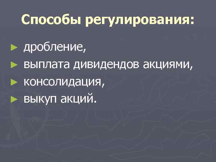 Способы регулирования: ► ► дробление, выплата дивидендов акциями, консолидация, выкуп акций. 