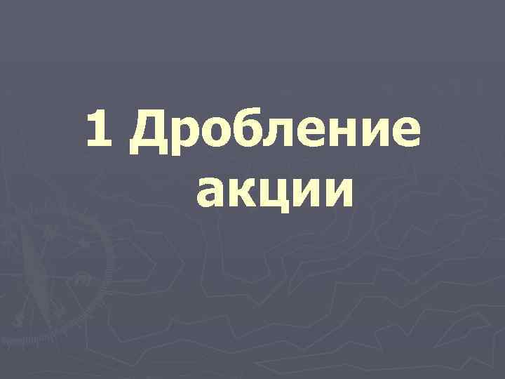 1 Дробление акции 