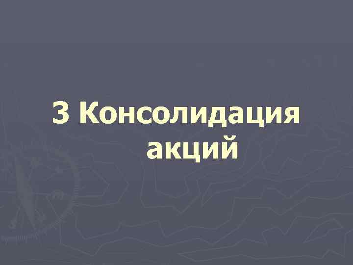 3 Консолидация акций 