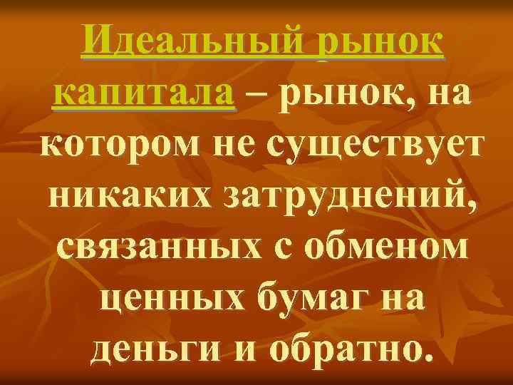 Идеальный рынок капитала – рынок, на котором не существует никаких затруднений, связанных с обменом