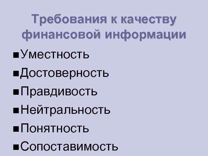 Требования к качеству финансовой информации Уместность Достоверность Правдивость Нейтральность Понятность Сопоставимость 