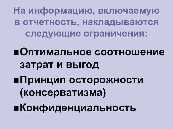 На информацию, включаемую в отчетность, накладываются следующие ограничения: Оптимальное соотношение затрат и выгод Принцип