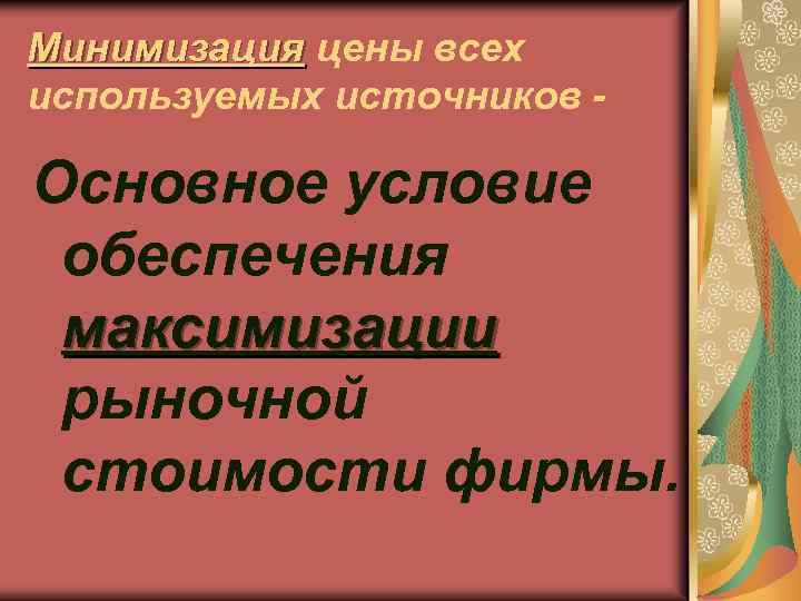 Минимизация цены всех используемых источников Основное условие обеспечения максимизации рыночной стоимости фирмы. 