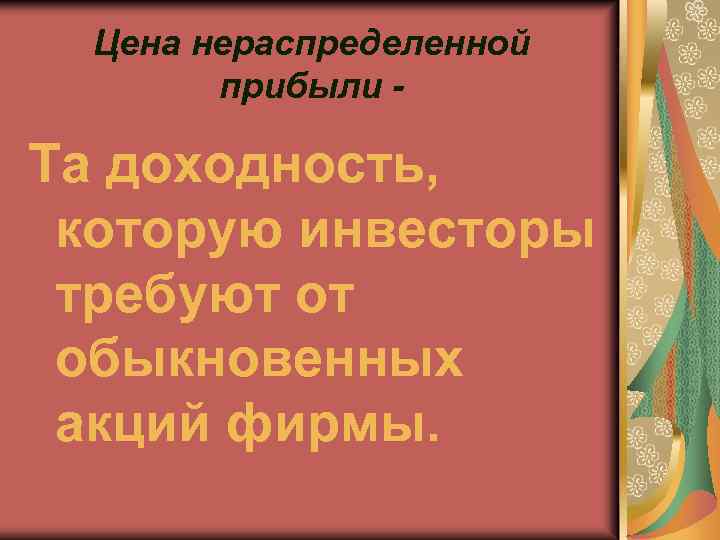 Цена нераспределенной прибыли Та доходность, которую инвесторы требуют от обыкновенных акций фирмы. 