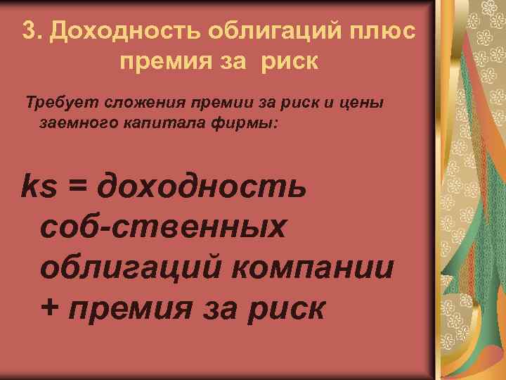 3. Доходность облигаций плюс премия за риск Требует сложения премии за риск и цены