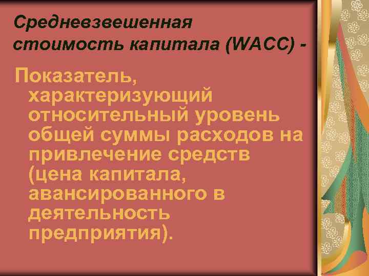Средневзвешенная стоимость капитала (WACC) Показатель, характеризующий относительный уровень общей суммы расходов на привлечение средств