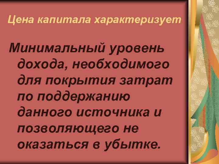 Цена капитала характеризует Минимальный уровень дохода, необходимого для покрытия затрат по поддержанию данного источника