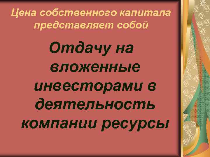 Цена собственного капитала представляет собой Отдачу на вложенные инвесторами в деятельность компании ресурсы 