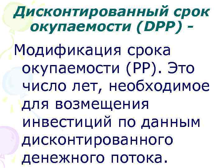 Дисконтированный срок окупаемости (DРР) - Модификация срока окупаемости (РР). Это число лет, необходимое для