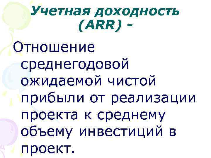 Учетная доходность (ARR) - Отношение среднегодовой ожидаемой чистой прибыли от реализации проекта к среднему