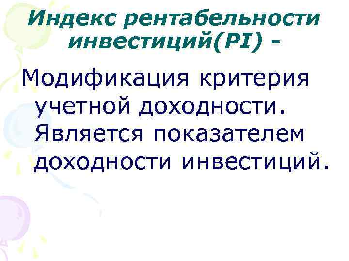 Индекс рентабельности инвестиций(PI) - Модификация критерия учетной доходности. Является показателем доходности инвестиций. 