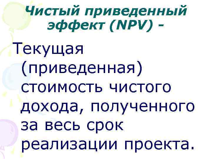 Чистый приведенный эффект (NPV) - Текущая (приведенная) стоимость чистого дохода, полученного за весь срок