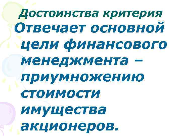 Достоинства критерия Отвечает основной цели финансового менеджмента – приумножению стоимости имущества акционеров. 