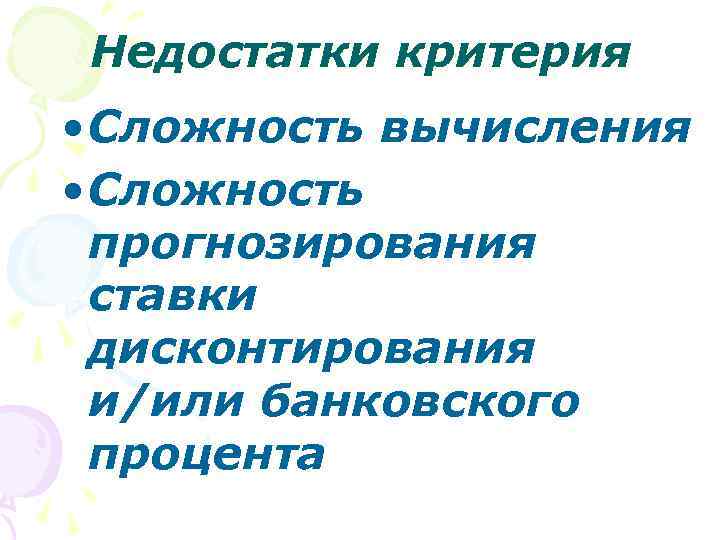 Недостатки критерия • Сложность вычисления • Сложность прогнозирования ставки дисконтирования и/или банковского процента 
