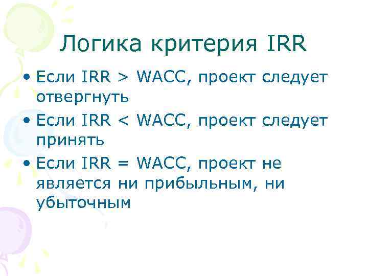 Логика критерия IRR • Если IRR > WACC, проект следует отвергнуть • Если IRR