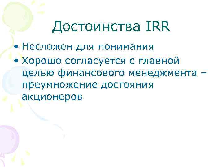 Достоинства IRR • Несложен для понимания • Хорошо согласуется с главной целью финансового менеджмента