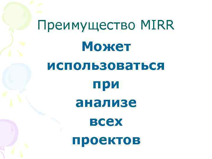 Преимущество MIRR Может использоваться при анализе всех проектов 