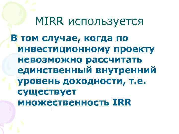 MIRR используется В том случае, когда по инвестиционному проекту невозможно рассчитать единственный внутренний уровень