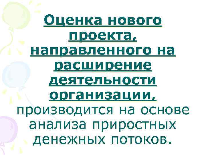 Оценка нового проекта, направленного на расширение деятельности организации, производится на основе анализа приростных денежных