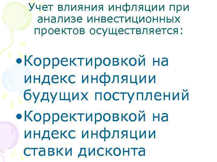 Учет влияния инфляции при анализе инвестиционных проектов осуществляется: • Корректировкой на индекс инфляции будущих
