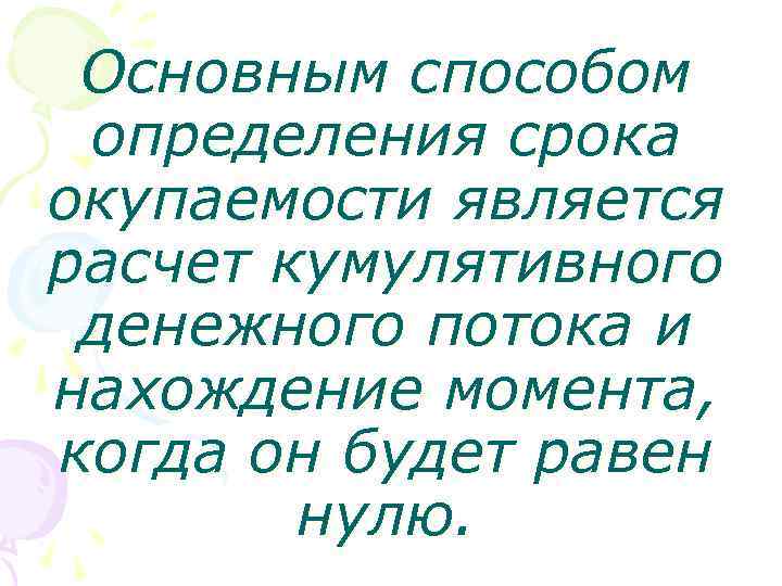 Основным способом определения срока окупаемости является расчет кумулятивного денежного потока и нахождение момента, когда