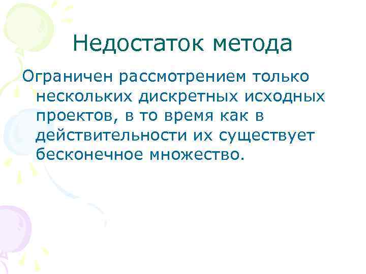 Недостаток метода Ограничен рассмотрением только нескольких дискретных исходных проектов, в то время как в