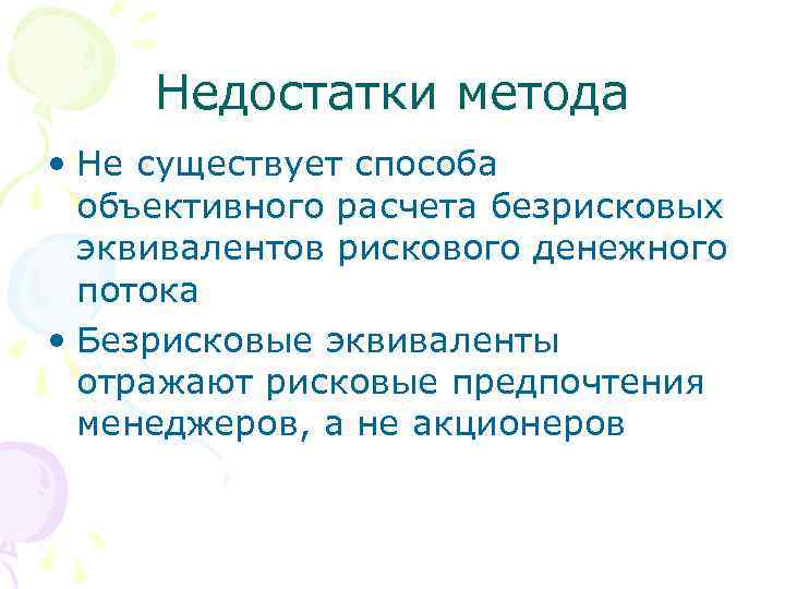 Недостатки метода • Не существует способа объективного расчета безрисковых эквивалентов рискового денежного потока •