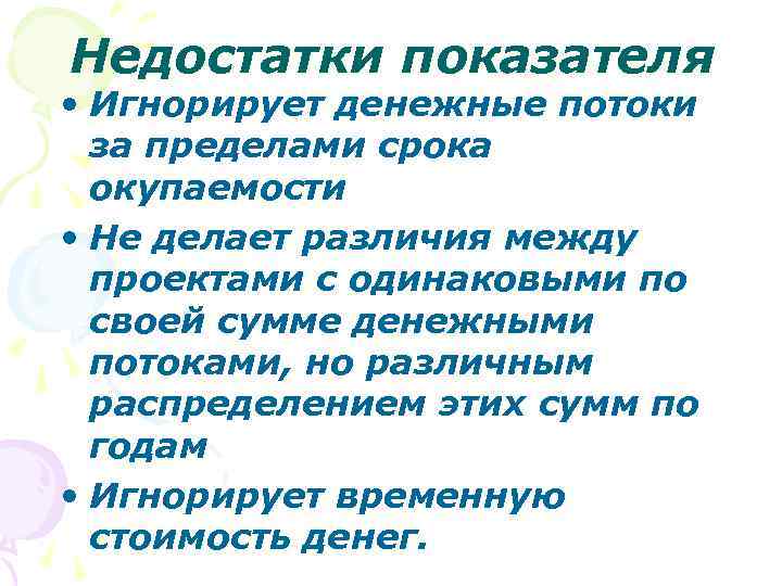 Недостатки показателя • Игнорирует денежные потоки за пределами срока окупаемости • Не делает различия