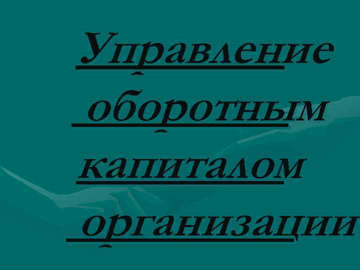 Управление оборотным капиталом организации 