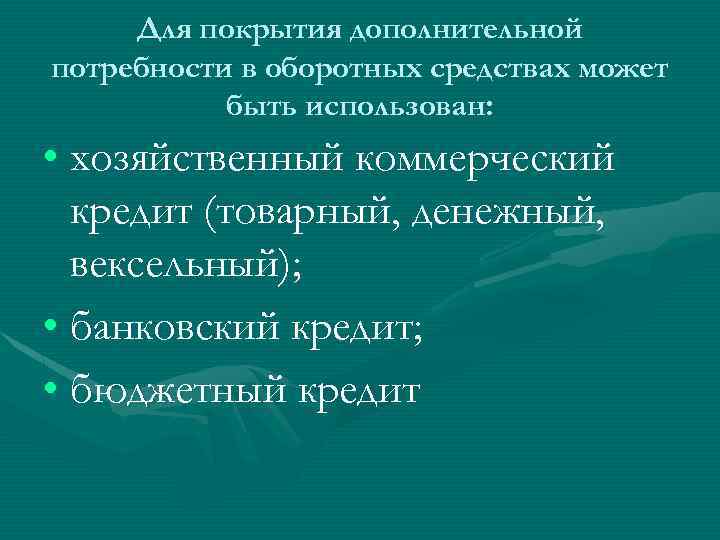 Для покрытия дополнительной потребности в оборотных средствах может быть использован: • хозяйственный коммерческий кредит