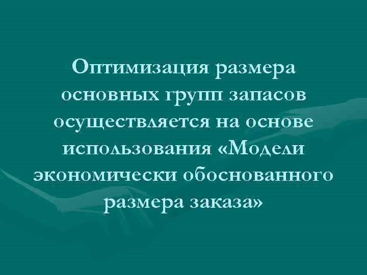 Оптимизация размера основных групп запасов осуществляется на основе использования «Модели экономически обоснованного размера заказа»