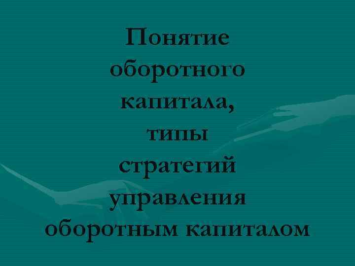 Понятие оборотного капитала, типы стратегий управления оборотным капиталом 