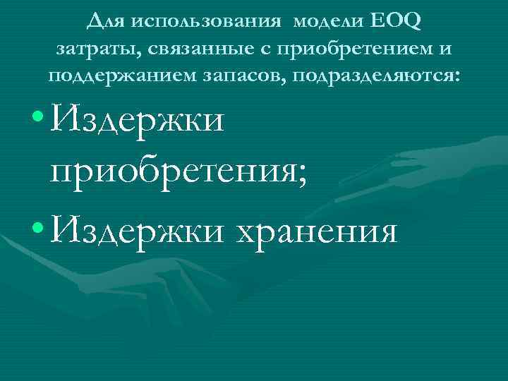 Для использования модели EOQ затраты, связанные с приобретением и поддержанием запасов, подразделяются: • Издержки
