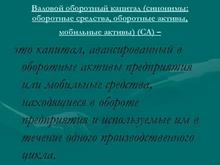 Валовой оборотный капитал (синонимы: оборотные средства, оборотные активы, мобильные активы) (CA) – это капитал,
