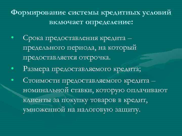 Формирование системы кредитных условий включает определение: • • • Срока предоставления кредита – предельного