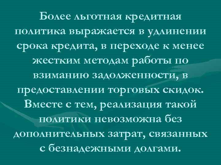 Более льготная кредитная политика выражается в удлинении срока кредита, в переходе к менее жестким