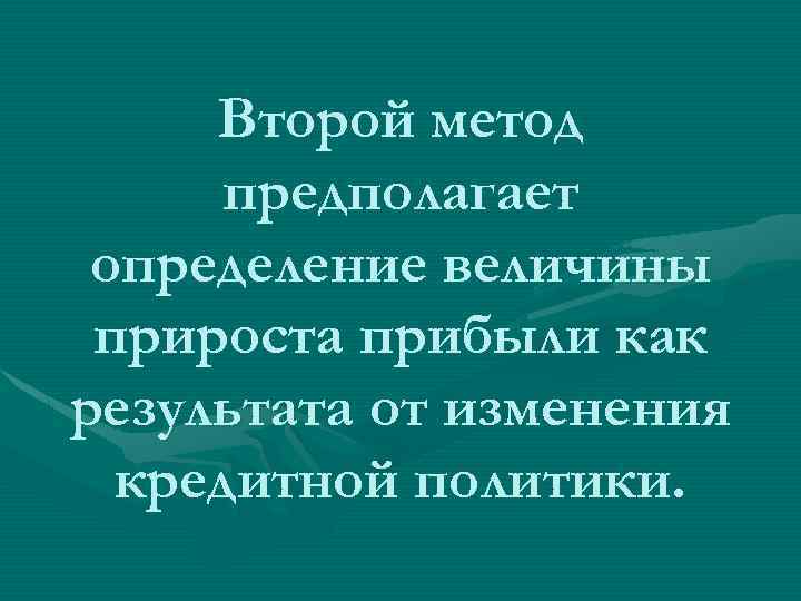 Второй метод предполагает определение величины прироста прибыли как результата от изменения кредитной политики. 