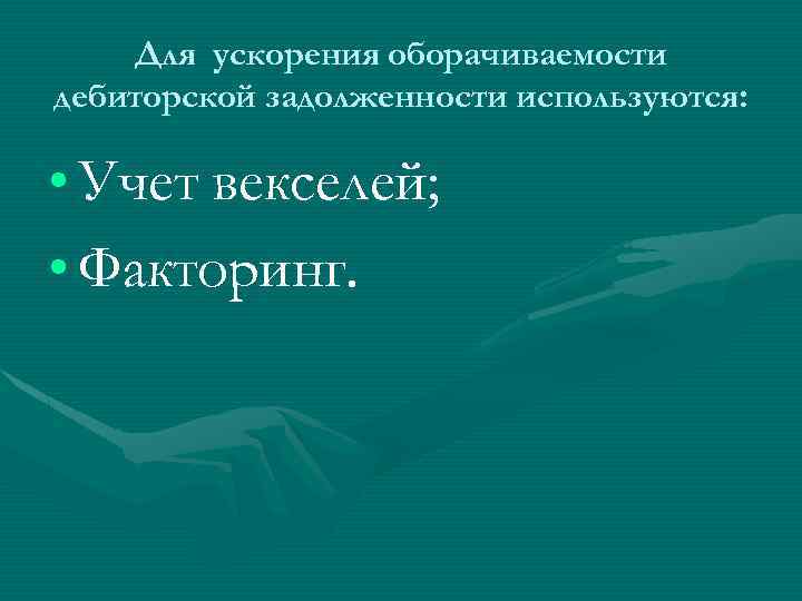 Для ускорения оборачиваемости дебиторской задолженности используются: • Учет векселей; • Факторинг. 
