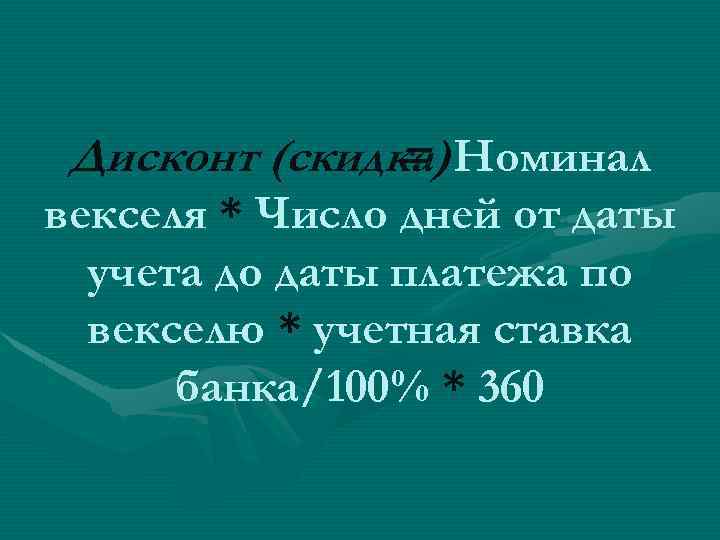 Дисконт (скидка) Номинал = векселя * Число дней от даты учета до даты платежа