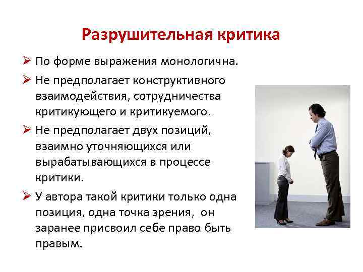Разрушительная критика Ø По форме выражения монологична. Ø Не предполагает конструктивного взаимодействия, сотрудничества критикующего