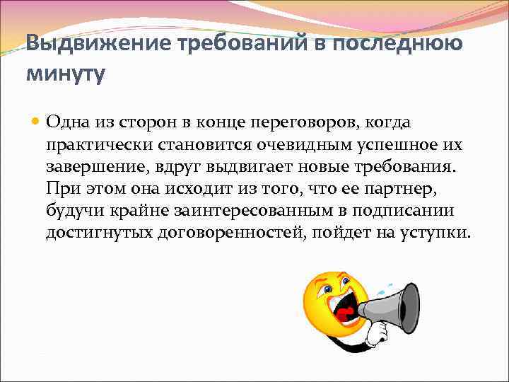 Выдвижение требований в последнюю минуту Одна из сторон в конце переговоров, когда практически становится
