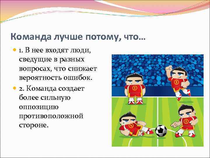 Команда лучше потому, что… 1. В нее входят люди, сведущие в разных вопросах, что