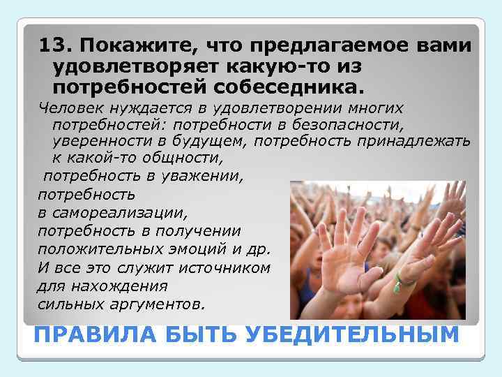 13. Покажите, что предлагаемое вами удовлетворяет какую-то из потребностей собеседника. Человек нуждается в удовлетворении