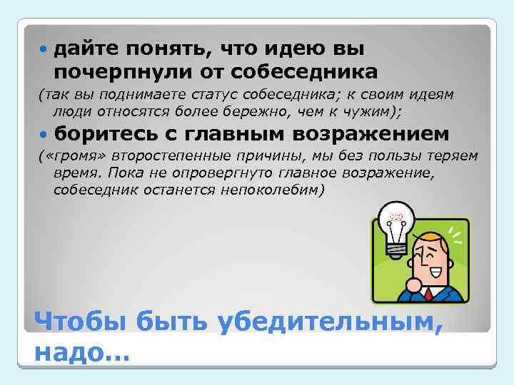  дайте понять, что идею вы почерпнули от собеседника (так вы поднимаете статус собеседника;