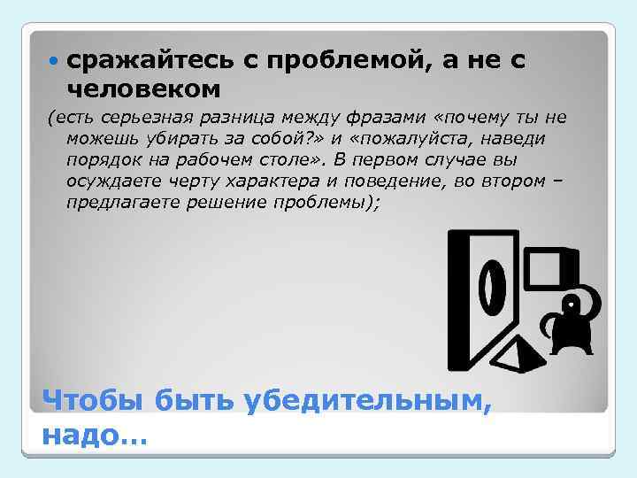  сражайтесь с проблемой, а не с человеком (есть серьезная разница между фразами «почему