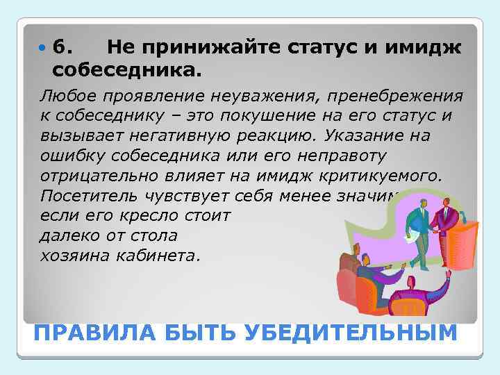  6. Не принижайте статус и имидж собеседника. Любое проявление неуважения, пренебрежения к собеседнику