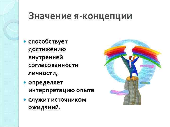 Значение я-концепции способствует достижению внутренней согласованности личности, определяет интерпретацию опыта служит источником ожиданий. 