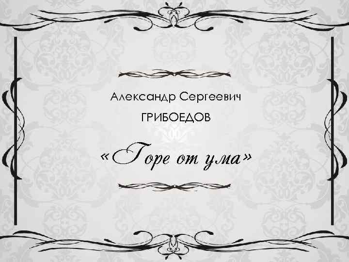 Александр Сергеевич ГРИБОЕДОВ «Горе от ума» 