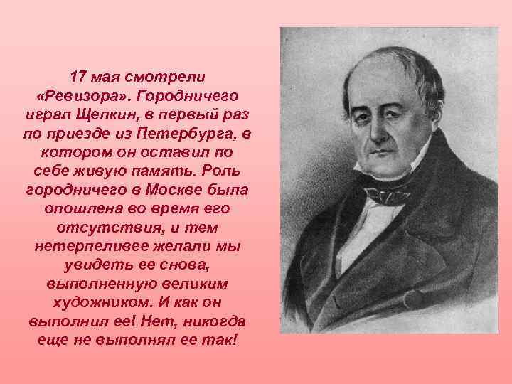 17 мая смотрели «Ревизора» . Городничего играл Щепкин, в первый раз по приезде из